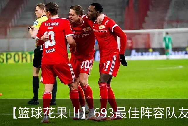 【篮球花果山】693最佳阵容队友多，就算抱大腿？
