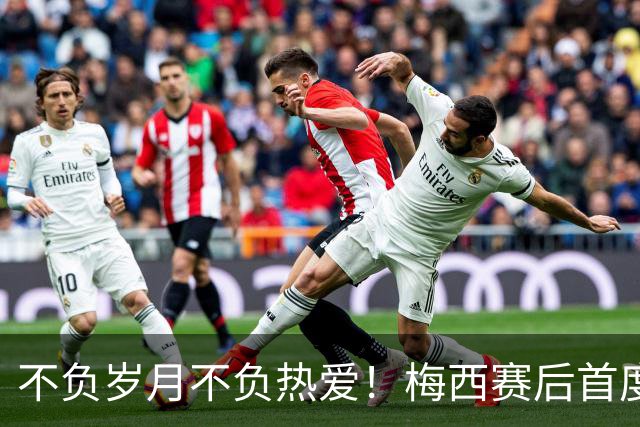 不负岁月不负热爱！梅西赛后首度发声：坦然致敬对手，感恩球迷！