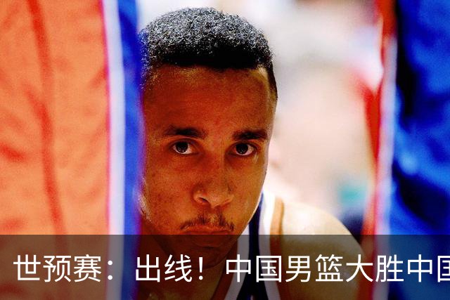 世预赛：出线！中国男篮大胜中国台北男篮 赵继伟李弘权均17分