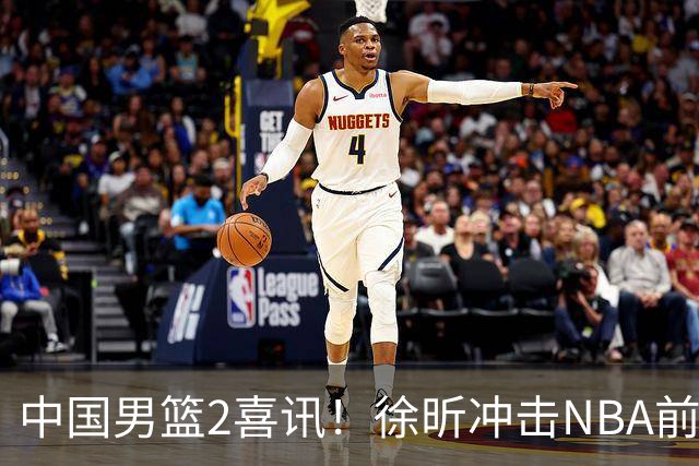 中国男篮2喜讯！徐昕冲击NBA前途无量，廖三宁捐款10万尽显担当