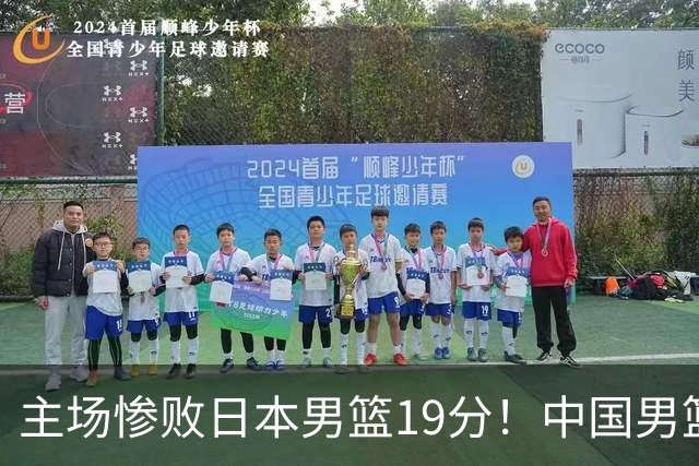 主场惨败日本男篮19分！中国男篮乱打一气，又被逼入绝境