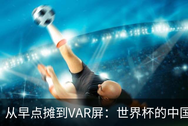 从早点摊到VAR屏：世界杯的中国生意链