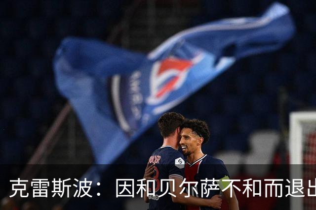克雷斯波：因和贝尔萨不和而退出国家队，受不了他对待我的方式