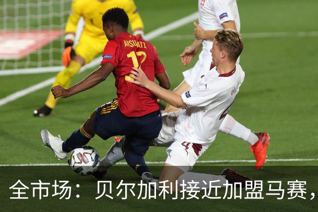 全市场：贝尔加利接近加盟马赛，马赛报价先租后买1300万欧