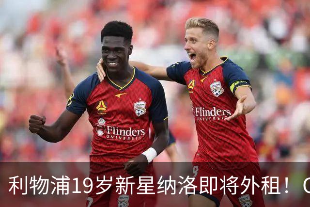 利物浦19岁新星纳洛即将外租！OD红军希望租借锻炼助其摆脱成长困境