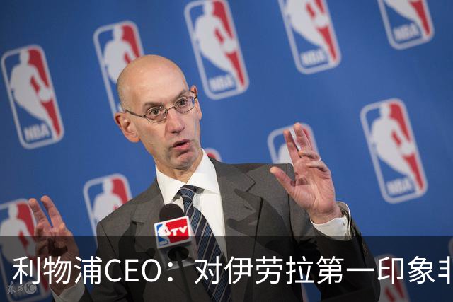 利物浦CEO：对伊劳拉第一印象非常好；解雇斯洛特是艰难决定