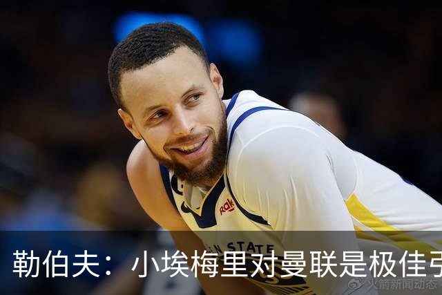 勒伯夫：小埃梅里对曼联是极佳引援，卡里克能帮他进步
