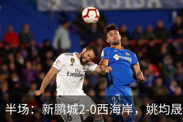 半场：新鹏城2-0西海岸，姚均晟兜射破僵，杨一鸣建功