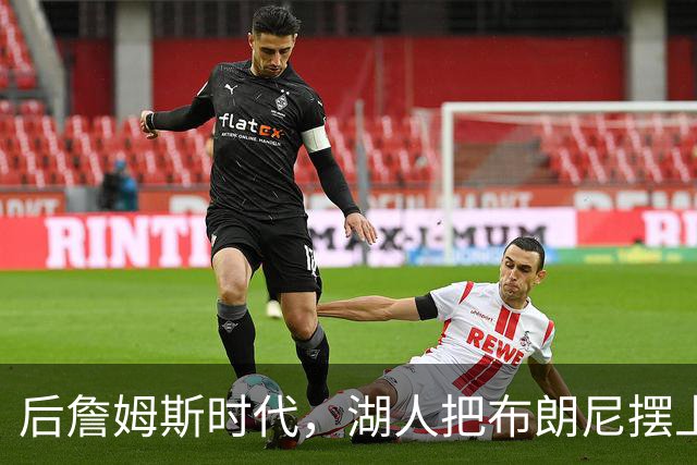后詹姆斯时代，湖人把布朗尼摆上了货架