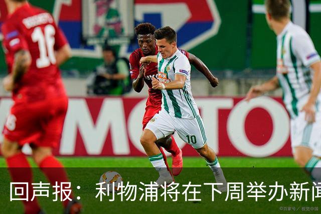 回声报：利物浦将在下周举办新闻发布会，新帅伊劳拉正式亮相