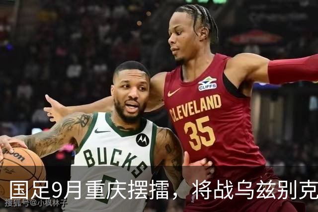 国足9月重庆摆擂，将战乌兹别克、朝鲜等四队