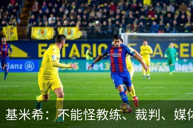 基米希：不能怪教练、裁判、媒体、对手 是我们球员自己搞砸一切