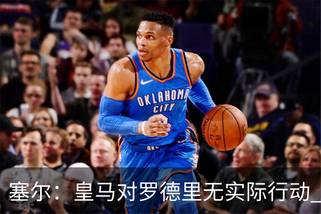 塞尔：皇马对罗德里无实际行动 签迪奥曼德打开维尼修斯离队大门