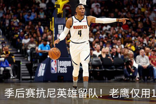 季后赛抗尼英雄留队！老鹰仅用1年2100万就留住CJ 获评A级操作
