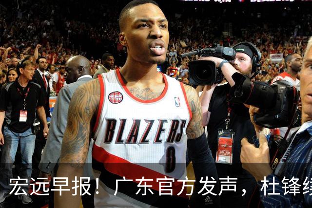 宏远早报！广东官方发声，杜锋续约浮出水面，朱芳雨做重要决定