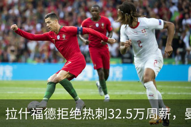 拉什福德拒绝热刺32.5万周薪，曼联2500万卖不掉！世界杯首发反被骂