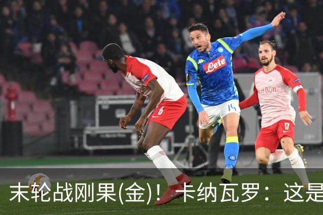 末轮战刚果(金)！卡纳瓦罗：这是最有机会拿下的一场