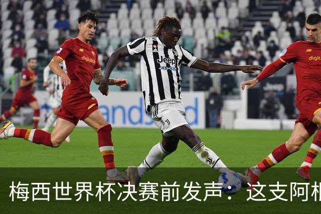 梅西世界杯决赛前发声：这支阿根廷队已是家人，无论明天结果如何，历史已写就