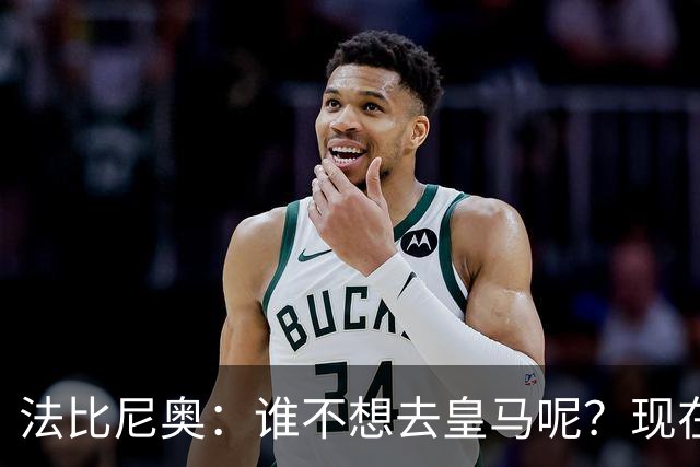 法比尼奥：谁不想去皇马呢？现在我有时间去思考并与经纪人沟通了