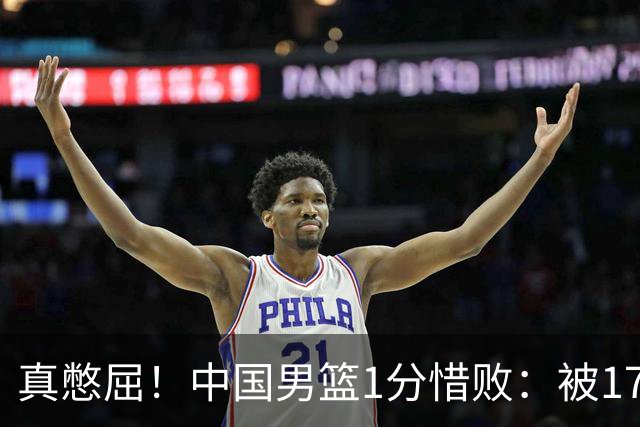 真憋屈！中国男篮1分惜败：被17分大逆转、补篮绝杀，白忙活一场