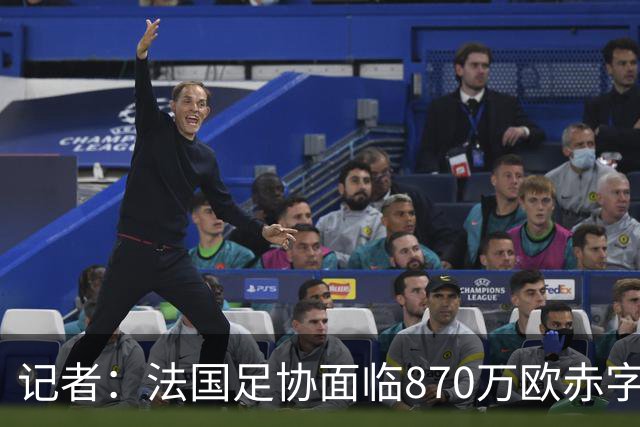 记者：法国足协面临870万欧赤字，却花1200万订世界杯下榻酒店