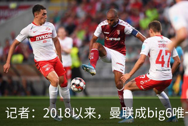 记者：2018以来，曼联成big6唯一没有单笔超1亿镑引援的俱乐部