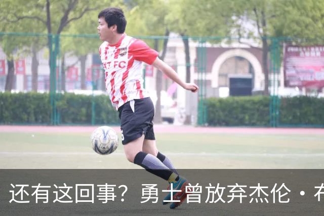 还有这回事？勇士曾放弃杰伦・布朗，记者曝光内幕，竟与库里有关