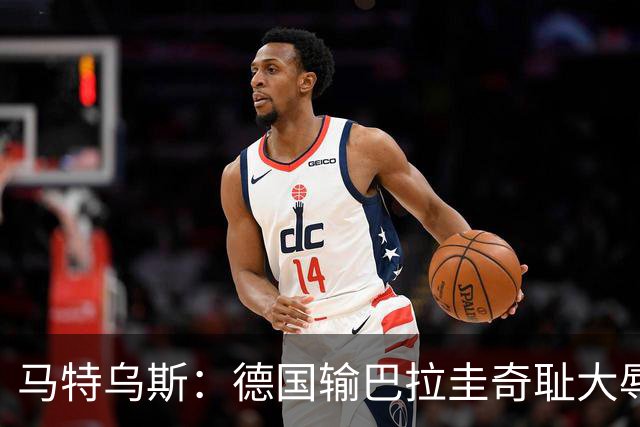 马特乌斯：德国输巴拉圭奇耻大辱，我们的处境不比意大利好多少