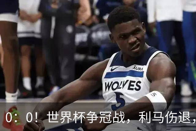 0：0！世界杯争冠战，利马伤退，阿根廷半场0射门，西班牙稍占优势
