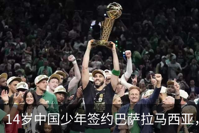 14岁中国少年签约巴萨拉马西亚，中国足球留洋迎来破圈时刻