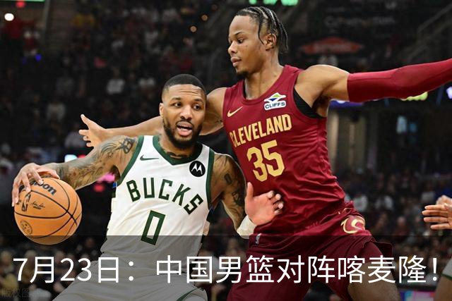 7月23日：中国男篮对阵喀麦隆！大胆预测，中国男篮会大胜，依据有以下四点论据
