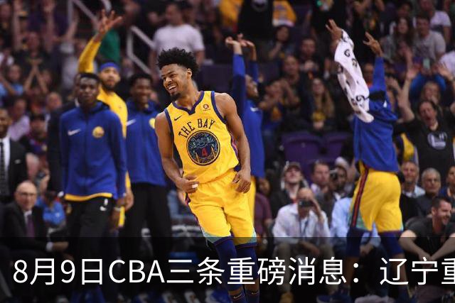 8月9日CBA三条重磅消息：辽宁重金争抢张镇麟替身，上海报价2米18内线高塔，多队引援博弈白热化