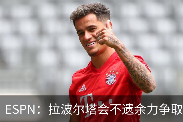ESPN：拉波尔塔会不遗余力争取签小蜘蛛，直到确信完全不可能为止