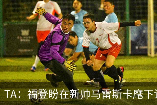 TA：福登盼在新帅马雷斯卡麾下证明自己